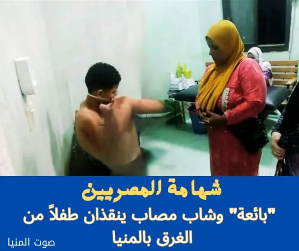 جسدا معنى الشهامة والإنسانية .. "بائعة" وشاب مصاب ينقذان طفلا من الغرق بالمنيا